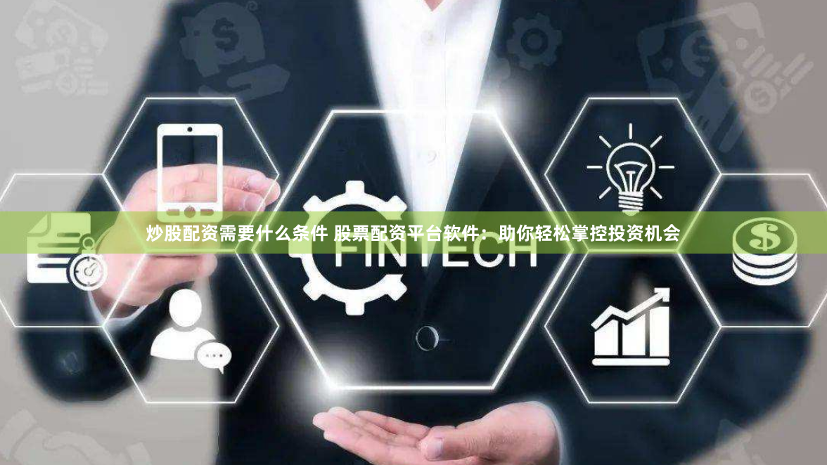 炒股配資需要什么條件 股票配資平臺軟件：助你輕松掌控投資機(jī)會